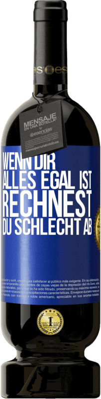 49,95 € Kostenloser Versand | Rotwein Premium Ausgabe MBS® Reserve Wenn dir alles egal ist, rechnest du schlecht ab Blaue Markierung. Anpassbares Etikett Reserve 12 Monate Ernte 2016 Tempranillo