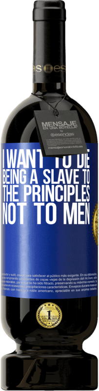 49,95 € Free Shipping | Red Wine Premium Edition MBS® Reserve I want to die being a slave to the principles, not to men Blue Label. Customizable label Reserve 12 Months Harvest 2014 Tempranillo