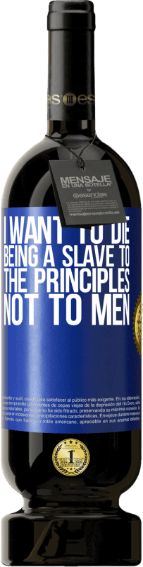 49,95 € Free Shipping | Red Wine Premium Edition MBS® Reserve I want to die being a slave to the principles, not to men Blue Label. Customizable label Reserve 12 Months Harvest 2015 Tempranillo