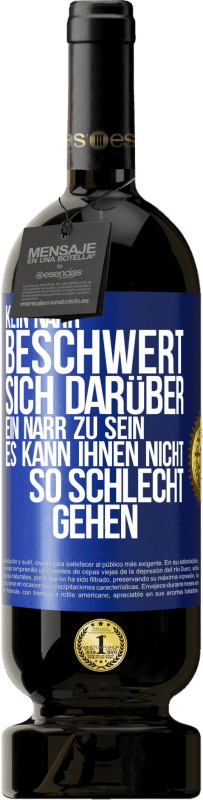 49,95 € Kostenloser Versand | Rotwein Premium Ausgabe MBS® Reserve Kein Narr beschwert sich darüber, ein Narr zu sein. Es kann ihnen nicht so schlecht gehen Blaue Markierung. Anpassbares Etikett Reserve 12 Monate Ernte 2016 Tempranillo