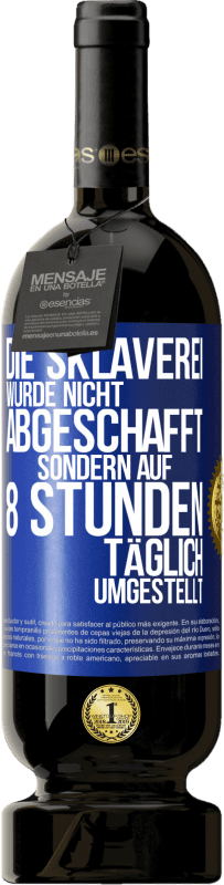 49,95 € Kostenloser Versand | Rotwein Premium Ausgabe MBS® Reserve Die Sklaverei wurde nicht abgeschafft, sondern auf 8 Stunden täglich umgestellt Blaue Markierung. Anpassbares Etikett Reserve 12 Monate Ernte 2015 Tempranillo