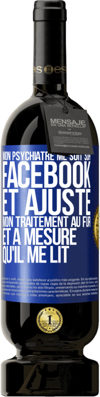 49,95 € Envoi gratuit | Vin rouge Édition Premium MBS® Réserve Mon psychiatre me suit sur Facebook et ajuste mon traitement au fur et à mesure qu'il me lit Étiquette Bleue. Étiquette personnalisable Réserve 12 Mois Récolte 2015 Tempranillo