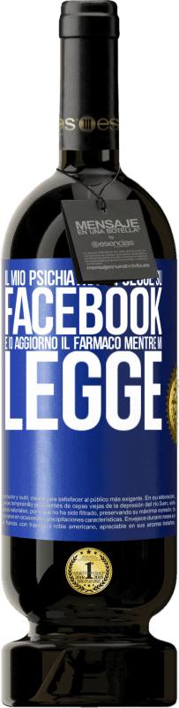 49,95 € Spedizione Gratuita | Vino rosso Edizione Premium MBS® Riserva Il mio psichiatra mi segue su Facebook e io aggiorno il farmaco mentre mi legge Etichetta Blu. Etichetta personalizzabile Riserva 12 Mesi Raccogliere 2015 Tempranillo