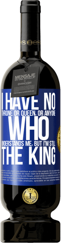 49,95 € Free Shipping | Red Wine Premium Edition MBS® Reserve I have no throne or queen, or anyone who understands me, but I'm still the king Blue Label. Customizable label Reserve 12 Months Harvest 2015 Tempranillo