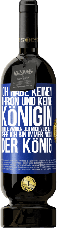 49,95 € Kostenloser Versand | Rotwein Premium Ausgabe MBS® Reserve Ich habe keinen Thron und keine Königin, noch jemanden der mich versteht, aber ich bin immer noch der König Blaue Markierung. Anpassbares Etikett Reserve 12 Monate Ernte 2015 Tempranillo