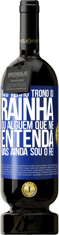 49,95 € Envio grátis | Vinho tinto Edição Premium MBS® Reserva Não tenho trono ou rainha, ou alguém que me entenda, mas ainda sou o rei Etiqueta Azul. Etiqueta personalizável Reserva 12 Meses Colheita 2015 Tempranillo