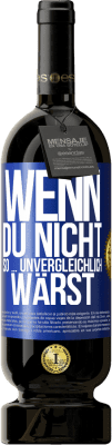 49,95 € Kostenloser Versand | Rotwein Premium Ausgabe MBS® Reserve Wenn du nicht so ... unvergleichlich wärst Blaue Markierung. Anpassbares Etikett Reserve 12 Monate Ernte 2014 Tempranillo