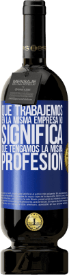 49,95 € Envío gratis | Vino Tinto Edición Premium MBS® Reserva Que trabajemos en la misma empresa no significa que tengamos la misma profesión Etiqueta Azul. Etiqueta personalizable Reserva 12 Meses Cosecha 2016 Tempranillo