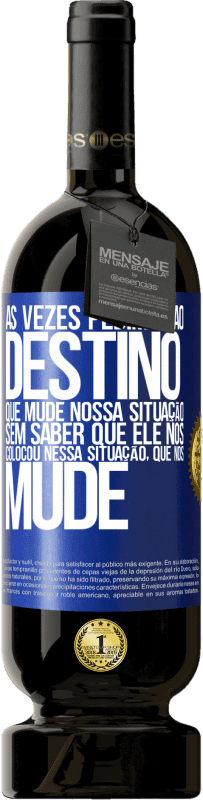 49,95 € Envio grátis | Vinho tinto Edição Premium MBS® Reserva Às vezes pedimos ao destino que mude nossa situação sem saber que ele nos colocou nessa situação, que nos mude Etiqueta Azul. Etiqueta personalizável Reserva 12 Meses Colheita 2015 Tempranillo