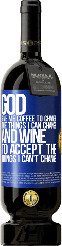 49,95 € Free Shipping | Red Wine Premium Edition MBS® Reserve God, give me coffee to change the things I can change, and he came to accept the things I can't change Blue Label. Customizable label Reserve 12 Months Harvest 2015 Tempranillo