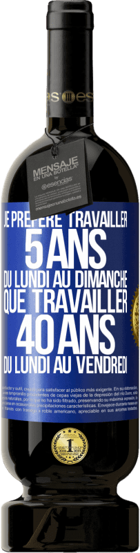 49,95 € Envoi gratuit | Vin rouge Édition Premium MBS® Réserve Je préfère travailler 5 ans du lundi au dimanche, que travailler 40 ans du lundi au vendredi Étiquette Bleue. Étiquette personnalisable Réserve 12 Mois Récolte 2015 Tempranillo