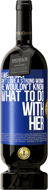 49,95 € Free Shipping | Red Wine Premium Edition MBS® Reserve A weak man can't love a strong woman, he wouldn't know what to do with her Blue Label. Customizable label Reserve 12 Months Harvest 2014 Tempranillo