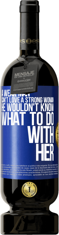 49,95 € Free Shipping | Red Wine Premium Edition MBS® Reserve A weak man can't love a strong woman, he wouldn't know what to do with her Blue Label. Customizable label Reserve 12 Months Harvest 2015 Tempranillo