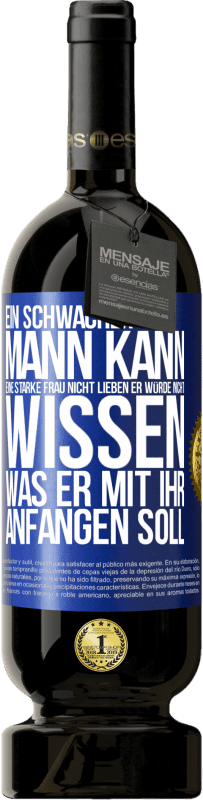 49,95 € Kostenloser Versand | Rotwein Premium Ausgabe MBS® Reserve Ein schwacher Mann kann eine starke Frau nicht lieben, er würde nicht wissen, was er mit ihr anfangen soll Blaue Markierung. Anpassbares Etikett Reserve 12 Monate Ernte 2015 Tempranillo