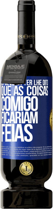 49,95 € Envio grátis | Vinho tinto Edição Premium MBS® Reserva Eu deveria ter lhe dito que as coisas comigo ficariam feias Etiqueta Azul. Etiqueta personalizável Reserva 12 Meses Colheita 2015 Tempranillo