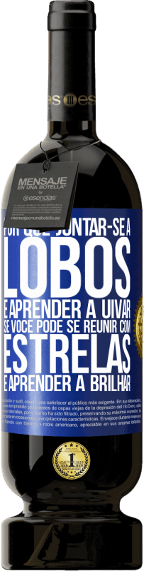 49,95 € Envio grátis | Vinho tinto Edição Premium MBS® Reserva Por que juntar-se a lobos e aprender a uivar, se você pode se reunir com estrelas e aprender a brilhar Etiqueta Azul. Etiqueta personalizável Reserva 12 Meses Colheita 2015 Tempranillo