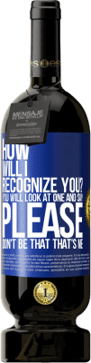 49,95 € Free Shipping | Red Wine Premium Edition MBS® Reserve How will i recognize you? You will look at one and say please, don't be that. That's me Blue Label. Customizable label Reserve 12 Months Harvest 2016 Tempranillo