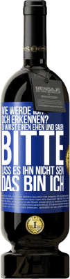 49,95 € Kostenloser Versand | Rotwein Premium Ausgabe MBS® Reserve Wie werde ich dich erkennen? Du wirst einen ehen und sagen: Bitte, lass es ihn nicht sein. Das bin ich Blaue Markierung. Anpassbares Etikett Reserve 12 Monate Ernte 2014 Tempranillo