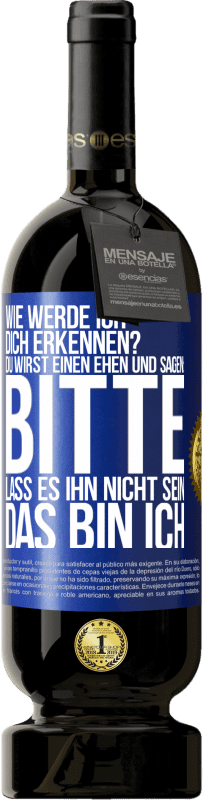 49,95 € Kostenloser Versand | Rotwein Premium Ausgabe MBS® Reserve Wie werde ich dich erkennen? Du wirst einen ehen und sagen: Bitte, lass es ihn nicht sein. Das bin ich Blaue Markierung. Anpassbares Etikett Reserve 12 Monate Ernte 2015 Tempranillo