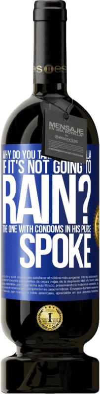 49,95 € Free Shipping | Red Wine Premium Edition MBS® Reserve Why do you take an umbrella if it's not going to rain? The one with condoms in his purse spoke Blue Label. Customizable label Reserve 12 Months Harvest 2016 Tempranillo