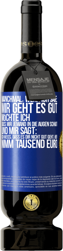 49,95 € Kostenloser Versand | Rotwein Premium Ausgabe MBS® Reserve Manchmal, wenn ich sage: Mir geht es gut, möchte ich, dass mir jemand in die Augen schaut und mir sagt: Ich weiß, dass es Dir ni Blaue Markierung. Anpassbares Etikett Reserve 12 Monate Ernte 2014 Tempranillo