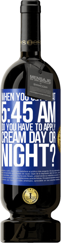 49,95 € Free Shipping | Red Wine Premium Edition MBS® Reserve When you get up at 5:45 AM, do you have to apply cream day or night? Blue Label. Customizable label Reserve 12 Months Harvest 2015 Tempranillo