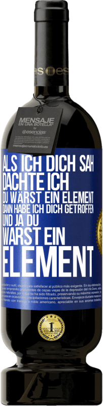 49,95 € Kostenloser Versand | Rotwein Premium Ausgabe MBS® Reserve Als ich dich sah, dachte ich, du wärst ein Element. Dann habe ich dich getroffen und ja du warst ein Element Blaue Markierung. Anpassbares Etikett Reserve 12 Monate Ernte 2014 Tempranillo