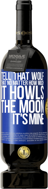 49,95 € Free Shipping | Red Wine Premium Edition MBS® Reserve Tell that wolf that no matter how much it howls, the moon it's mine Blue Label. Customizable label Reserve 12 Months Harvest 2014 Tempranillo