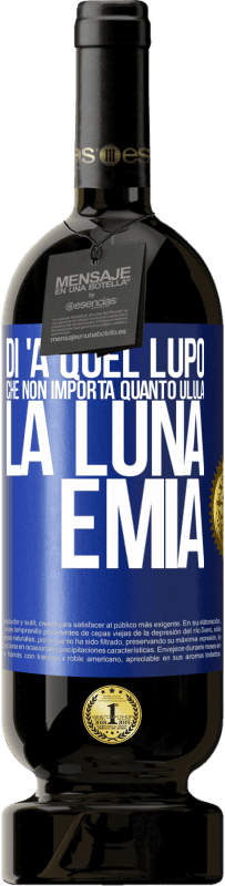 49,95 € Spedizione Gratuita | Vino rosso Edizione Premium MBS® Riserva Di 'a quel lupo che non importa quanto ulula la luna, è mia Etichetta Blu. Etichetta personalizzabile Riserva 12 Mesi Raccogliere 2015 Tempranillo