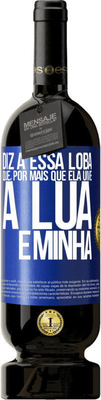 49,95 € Envio grátis | Vinho tinto Edição Premium MBS® Reserva Diz a essa loba que, por mais que ela uive, a lua é minha Etiqueta Azul. Etiqueta personalizável Reserva 12 Meses Colheita 2014 Tempranillo