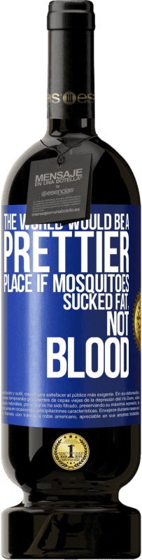 49,95 € Free Shipping | Red Wine Premium Edition MBS® Reserve The world would be a prettier place if mosquitoes sucked fat, not blood Blue Label. Customizable label Reserve 12 Months Harvest 2016 Tempranillo