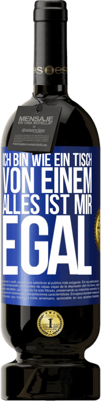 49,95 € Kostenloser Versand | Rotwein Premium Ausgabe MBS® Reserve Ich bin wie ein Tisch von einem ... alles ist mir egal Blaue Markierung. Anpassbares Etikett Reserve 12 Monate Ernte 2015 Tempranillo