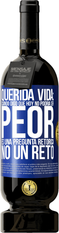 49,95 € Envío gratis | Vino Tinto Edición Premium MBS® Reserva Querida vida: Cuando digo que hoy no podría ser peor, es una pregunta retórica, no un reto Etiqueta Azul. Etiqueta personalizable Reserva 12 Meses Cosecha 2014 Tempranillo