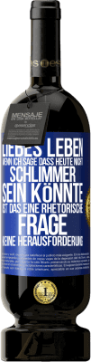 49,95 € Kostenloser Versand | Rotwein Premium Ausgabe MBS® Reserve Liebes Leben, wenn ich sage, dass heute nicht schlimmer sein könnte, ist das eine rhetorische Frage, keine Herausforderung Blaue Markierung. Anpassbares Etikett Reserve 12 Monate Ernte 2016 Tempranillo