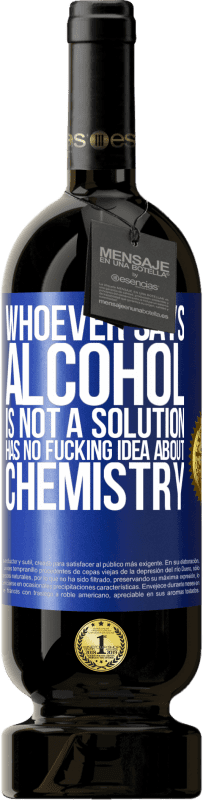 49,95 € Free Shipping | Red Wine Premium Edition MBS® Reserve Whoever says alcohol is not a solution has no fucking idea about chemistry Blue Label. Customizable label Reserve 12 Months Harvest 2016 Tempranillo