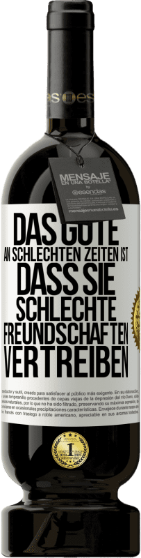 49,95 € Kostenloser Versand | Rotwein Premium Ausgabe MBS® Reserve Das Gute an schlechten Zeiten ist, dass sie schlechte Freundschaften vertreiben Weißes Etikett. Anpassbares Etikett Reserve 12 Monate Ernte 2015 Tempranillo