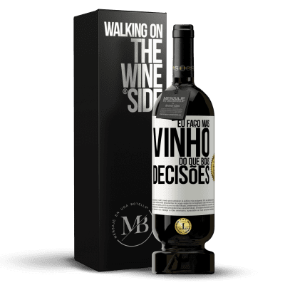 «Eu faço mais vinho do que boas decisões» Edição Premium MBS® Reserva