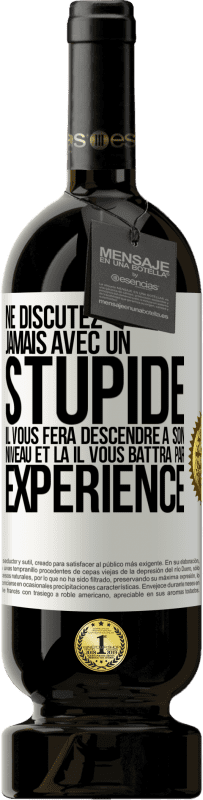 49,95 € Envoi gratuit | Vin rouge Édition Premium MBS® Réserve Ne discutez jamais avec un stupide. Il vous fera descendre à son niveau et là il vous battra par expérience Étiquette Blanche. Étiquette personnalisable Réserve 12 Mois Récolte 2015 Tempranillo