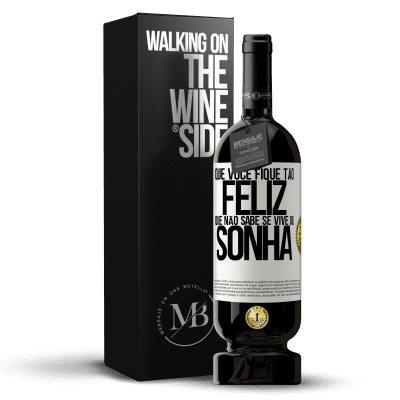 «Que você fique tão feliz que não sabe se vive ou sonha» Edição Premium MBS® Reserva