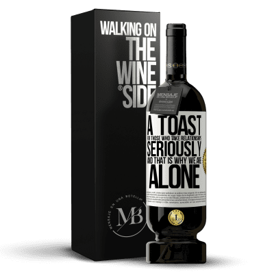 «A toast for those who take relationships seriously and that is why we are alone» Premium Edition MBS® Reserve