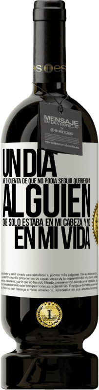 49,95 € Envío gratis | Vino Tinto Edición Premium MBS® Reserva Un día me di cuenta de que no podía seguir queriendo a alguien que sólo estaba en mi cabeza y no en mi vida Etiqueta Blanca. Etiqueta personalizable Reserva 12 Meses Cosecha 2015 Tempranillo