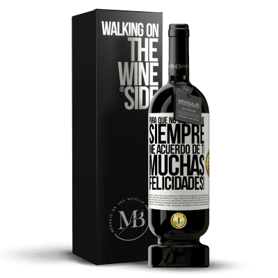 «Para que no olvides que siempre me acuerdo de ti. Muchas Felicidades!» Edición Premium MBS® Reserva