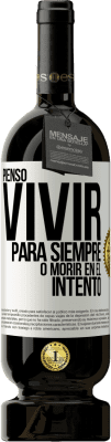 49,95 € Envío gratis | Vino Tinto Edición Premium MBS® Reserva Pienso vivir para siempre, o morir en el intento Etiqueta Blanca. Etiqueta personalizable Reserva 12 Meses Cosecha 2015 Tempranillo