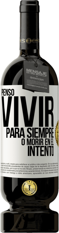 49,95 € Envío gratis | Vino Tinto Edición Premium MBS® Reserva Pienso vivir para siempre, o morir en el intento Etiqueta Blanca. Etiqueta personalizable Reserva 12 Meses Cosecha 2015 Tempranillo