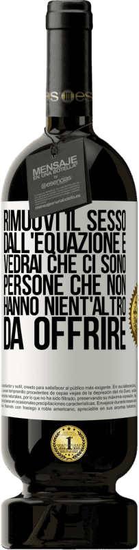 49,95 € Spedizione Gratuita | Vino rosso Edizione Premium MBS® Riserva Rimuovi il sesso dall'equazione e vedrai che ci sono persone che non hanno nient'altro da offrire Etichetta Bianca. Etichetta personalizzabile Riserva 12 Mesi Raccogliere 2015 Tempranillo