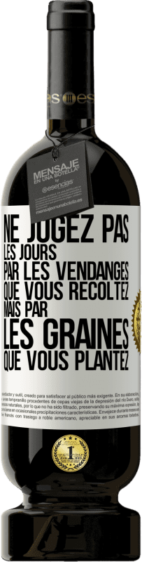 49,95 € Envoi gratuit | Vin rouge Édition Premium MBS® Réserve Ne jugez pas les jours par les vendanges que vous récoltez mais par les graines que vous plantez Étiquette Blanche. Étiquette personnalisable Réserve 12 Mois Récolte 2015 Tempranillo