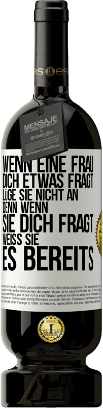 49,95 € Kostenloser Versand | Rotwein Premium Ausgabe MBS® Reserve Wenn eine Frau dich etwas fragt, lüge sie nicht an, denn wenn sie dich fragt, weiß sie es bereits Weißes Etikett. Anpassbares Etikett Reserve 12 Monate Ernte 2015 Tempranillo