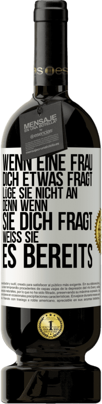 49,95 € Kostenloser Versand | Rotwein Premium Ausgabe MBS® Reserve Wenn eine Frau dich etwas fragt, lüge sie nicht an, denn wenn sie dich fragt, weiß sie es bereits Weißes Etikett. Anpassbares Etikett Reserve 12 Monate Ernte 2016 Tempranillo