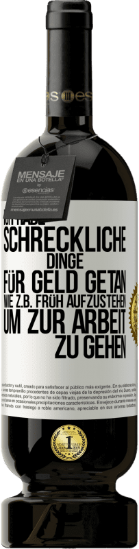 49,95 € Kostenloser Versand | Rotwein Premium Ausgabe MBS® Reserve Ich habe schreckliche Dinge für Geld getan. Wie z.B. früh aufzustehen, um zur Arbeit zu gehen Weißes Etikett. Anpassbares Etikett Reserve 12 Monate Ernte 2015 Tempranillo