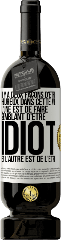 49,95 € Envoi gratuit | Vin rouge Édition Premium MBS® Réserve Il y a deux façons d'être heureux dans cette vie. L'une est de faire semblant d'être idiot et l'autre est de l'être Étiquette Blanche. Étiquette personnalisable Réserve 12 Mois Récolte 2015 Tempranillo